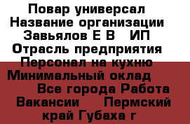 Повар-универсал › Название организации ­ Завьялов Е.В., ИП › Отрасль предприятия ­ Персонал на кухню › Минимальный оклад ­ 60 000 - Все города Работа » Вакансии   . Пермский край,Губаха г.